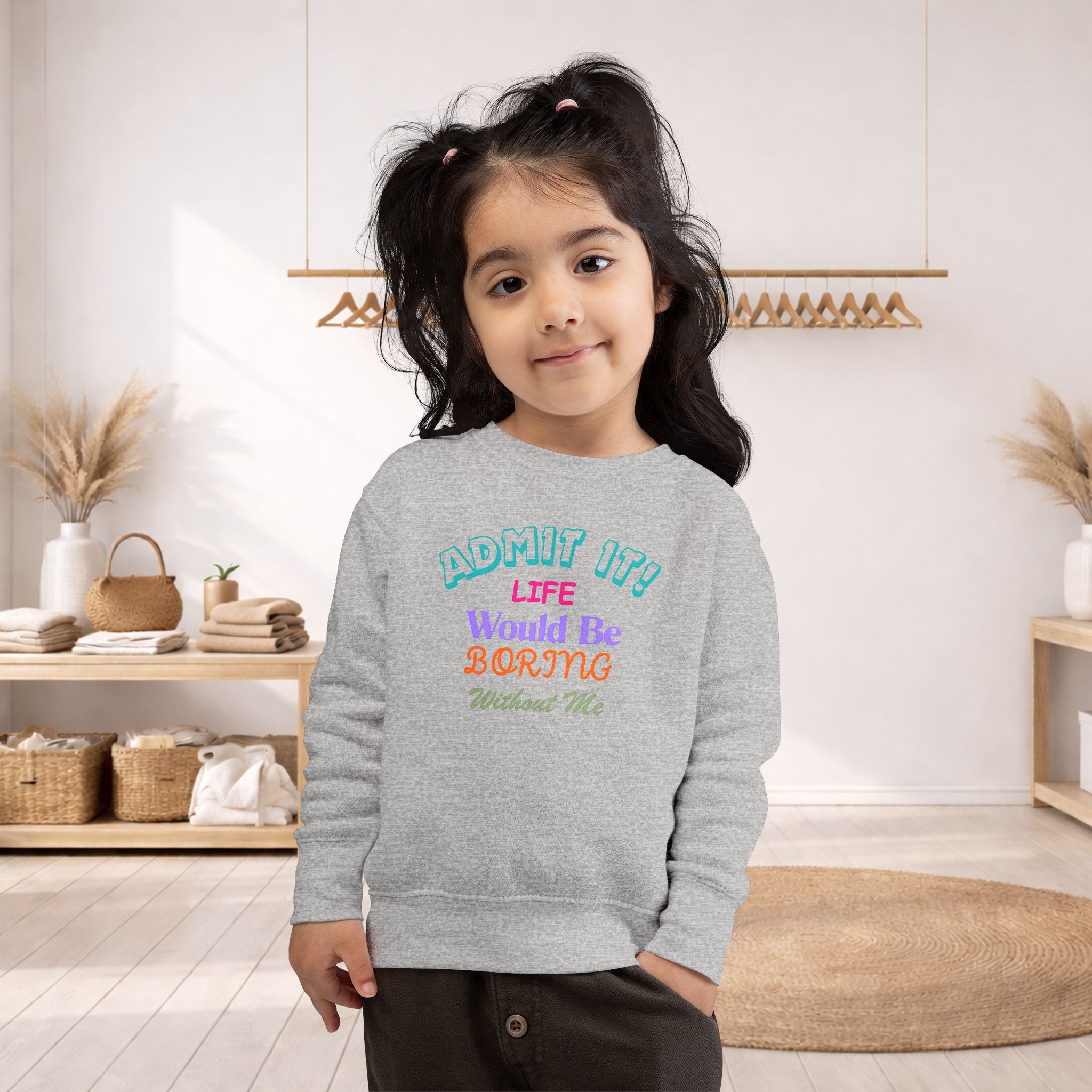 Toddler Sweatshirt — "Admit It! Life Would Be Boring Without Me"